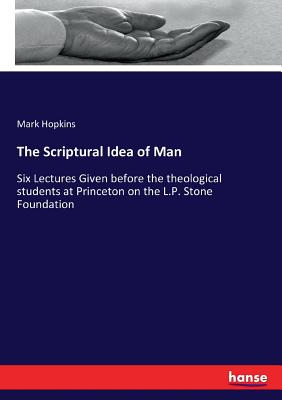 The Scriptural Idea of Man:Six Lectures Given before the theological students at Princeton on the L.P. Stone Foundation