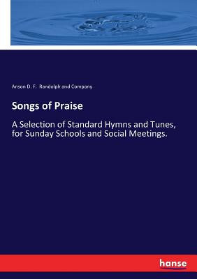 Songs of Praise :A Selection of Standard Hymns and Tunes, for Sunday Schools and Social Meetings.