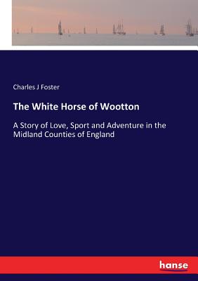غلاف كتاب The White Horse of Wootton:A Story of Love, Sport and Adventure in the Midland Counties of England
