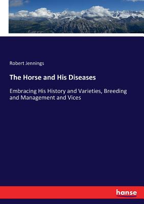 The Horse and His Diseases:Embracing His History and Varieties, Breeding and Management and Vices