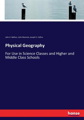 Physical Geography:For Use in Science Classes and Higher and Middle Class Schools