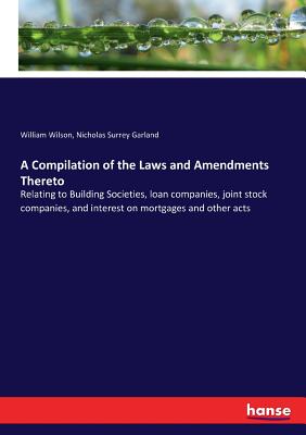 A Compilation of the Laws and Amendments Thereto :Relating to Building Societies, loan companies, joint stock companies, and interest on mortgages and