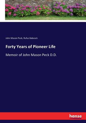 Forty Years of Pioneer Life :Memoir of John Mason Peck D.D.