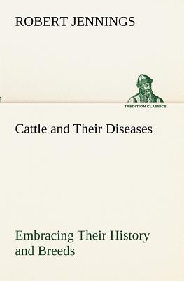 Cattle and Their Diseases Embracing Their History and Breeds, Crossing and Breeding, And Feeding and Management; With the Diseases to which They are S