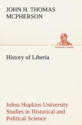 History of Liberia Johns Hopkins University Studies in Historical and Political Science