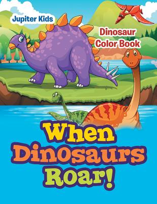 When Dinosaurs Roar!: Dinosaur Color Book