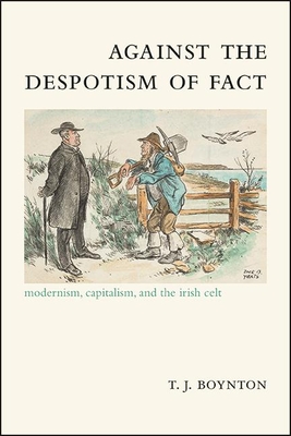 Against the Despotism of Fact : Modernism, Capitalism, and the Irish Celt