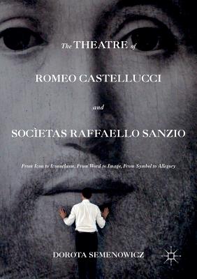 The Theatre of Romeo Castellucci and Socىetas Raffaello Sanzio : From Icon to Iconoclasm, From Word to Image, From Symbol to Allegory