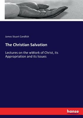 The Christian Salvation:Lectures on the wWork of Christ, its Appropriation and its Issues