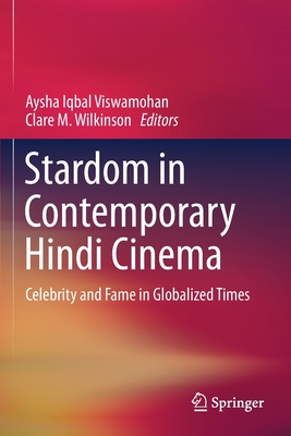 Stardom in Contemporary Hindi Cinema : Celebrity and Fame in Globalized Times