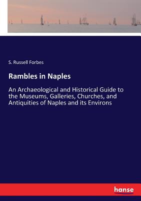 Rambles in Naples:An Archaeological and Historical Guide to the Museums, Galleries, Churches, and Antiquities of Naples and its Environs