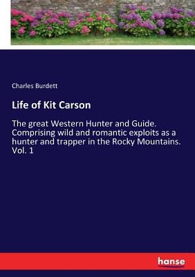 Life of Kit Carson:The great Western Hunter and Guide. Comprising wild and romantic exploits as a hunter and trapper in the Rocky Mountains. Vol. 1