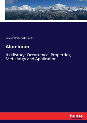 Aluminum:Its History, Occurrence, Properties, Metallurgy and Application....