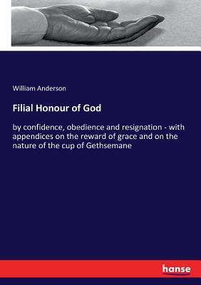 Filial Honour of God:by confidence, obedience and resignation - with appendices on the reward of grace and on the nature of the cup of Gethsemane