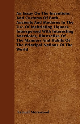 An Essay On The Inventions And Customs Of Both Ancients And Moderns In The Use Of Inebriating Liquors. Interspersed With Interesting Anecdotes, Illust