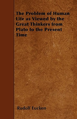 The Problem of Human Life as Viewed by the Great Thinkers from Plato to the Present Time