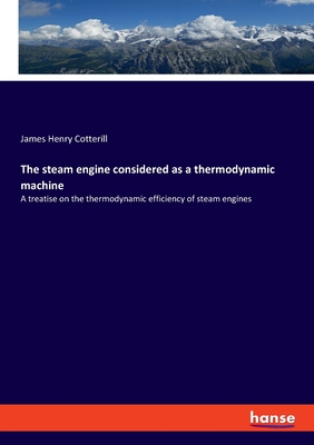 The steam engine considered as a thermodynamic machine:A treatise on the thermodynamic efficiency of steam engines