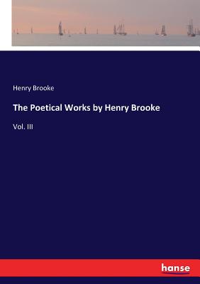 The Poetical Works by Henry Brooke:Vol. III