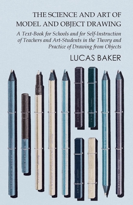 The Science and Art of Model and Object Drawing - A Text-Book for Schools and for Self-Instruction of Teachers and Art-Students in the Theory and Prac