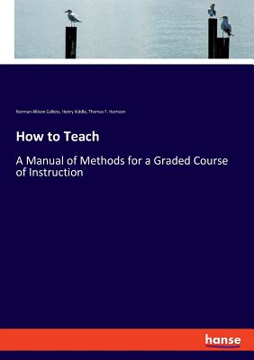 How to Teach:A Manual of Methods for a Graded Course of Instruction