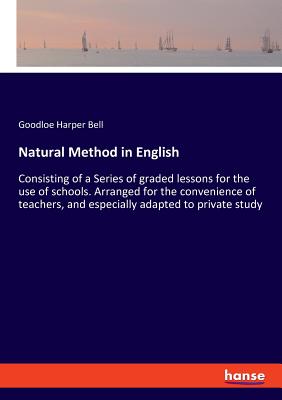 Natural Method in English:Consisting of a Series of graded lessons for the use of schools. Arranged for the convenience of teachers, and especially ad