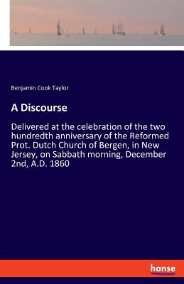 غلاف كتاب A Discourse:Delivered at the celebration of the two hundredth anniversary of the Reformed Prot. Dutch Church of Bergen, in New Jersey, on Sabbath morn