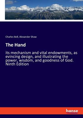 The Hand:its mechanism and vital endowments, as evincing design, and illustrating the power, wisdom, and goodness of God. Ninth Edition