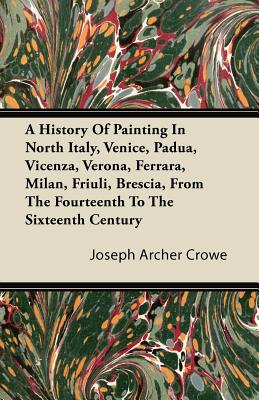 A History Of Painting In North Italy, Venice, Padua, Vicenza, Verona, Ferrara, Milan, Friuli, Brescia, From The Fourteenth To The Sixteenth Century