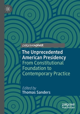 The Unprecedented American Presidency : From Constitutional Foundation to Contemporary Practice