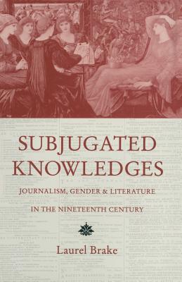 Subjugated Knowledges : Journalism, Gender and Literature, in the Nineteenth Century