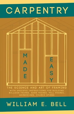 Carpentry Made Easy - The Science and Art of Framing  - With Specific Instructions for Building Balloon Frames, Barn Frames, Mill Frames, Warehouses,