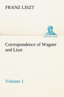 Correspondence of Wagner and Liszt - Volume 1