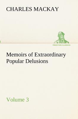 Memoirs of Extraordinary Popular Delusions - Volume 3