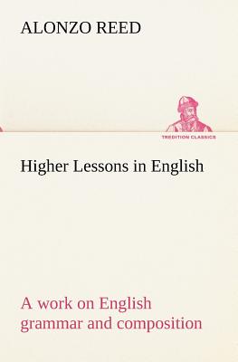 Higher Lessons in English A work on English grammar and composition