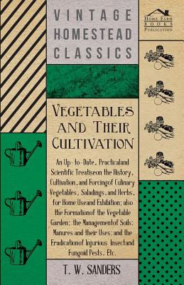 Vegetables and Their Cultivation - An Up-to-Date, Practical and Scientific Treatise on the History, Cultivation, and Forcing of Culinary Vegetables, S