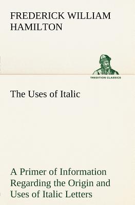 The Uses of Italic A Primer of Information Regarding the Origin and Uses of Italic Letters