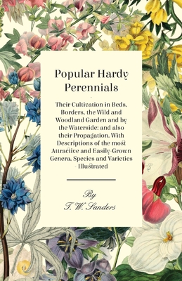 Popular Hardy Perennials - Their Cultivation in Beds, Borders, the Wild and Woodland Garden and by the Waterside: and also their Propagation. With Des