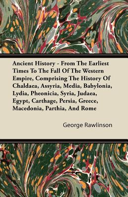 Ancient History - From The Earliest Times To The Fall Of The Western Empire, Comprising The History Of Chaldaea, Assyria, Media, Babylonia, Lydia, Phe