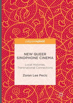 New Queer Sinophone Cinema : Local Histories, Transnational Connections