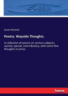 غلاف كتاب Poetry. Wayside Thoughts.:A collection of poems on various subjects, sacred, special, and tributary, with some few thoughts in prose