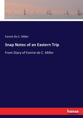 Snap Notes of an Eastern Trip:From Diary of Fannie de C. Miller