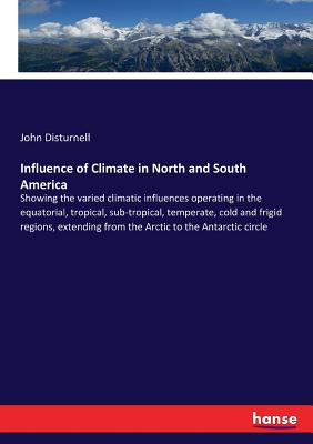 Influence of Climate in North and South America:Showing the varied climatic influences operating in the equatorial, tropical, sub-tropical, temperate,