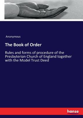The Book of Order:Rules and forms of procedure of the Presbyterian Church of England together with the Model Trust Deed