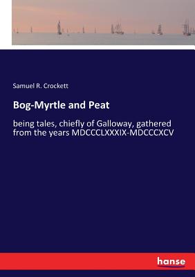 غلاف كتاب Bog-Myrtle and Peat:being tales, chiefly of Galloway, gathered from the years MDCCCLXXXIX-MDCCCXCV