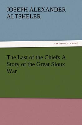 The Last of the Chiefs a Story of the Great Sioux War