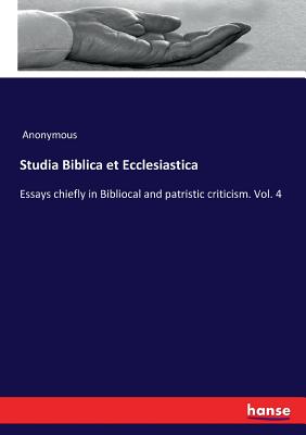 Studia Biblica et Ecclesiastica:Essays chiefly in Bibliocal and patristic criticism. Vol. 4