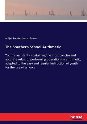 غلاف كتاب The Southern School Arithmetic:Youth's assistant - containing the most concise and accurate rules for performing operations in arithmetic, adapted to