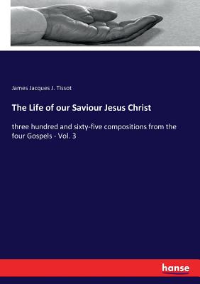 The Life of our Saviour Jesus Christ:three hundred and sixty-five compositions from the four Gospels - Vol. 3