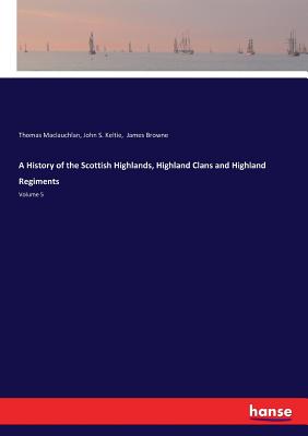 A History of the Scottish Highlands, Highland Clans and Highland Regiments:Volume 5