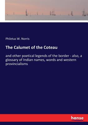 غلاف كتاب The Calumet of the Coteau:and other poetical legends of the border - also, a glossary of Indian names, words and western provincialisms